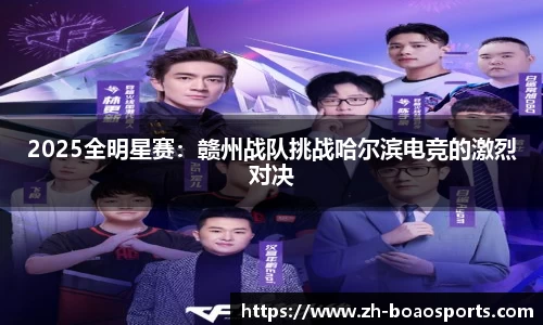 2025全明星赛:赣州战队挑战哈尔滨电竞的激烈对决