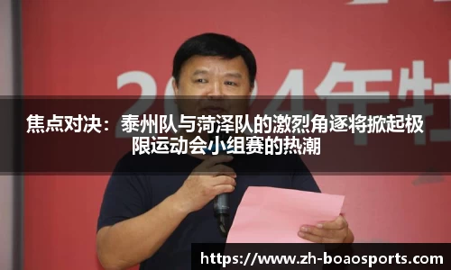 焦点对决:泰州队与菏泽队的激烈角逐将掀起极限运动会小组赛的热潮