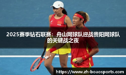 2025赛季钻石联赛:舟山网球队迎战贵阳网球队的关键战之夜