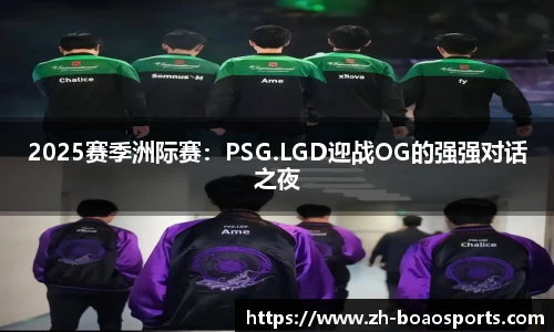 2025赛季洲际赛:PSG.LGD迎战OG的强强对话之夜