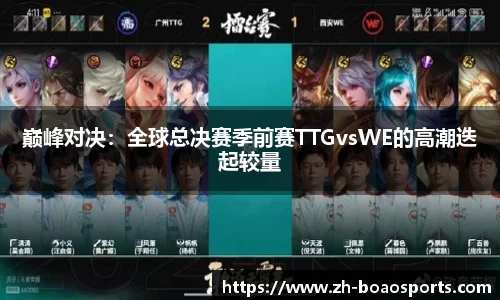 巅峰对决:全球总决赛季前赛TTGvsWE的高潮迭起较量
