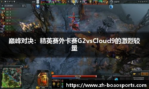 巅峰对决:精英赛外卡赛G2vsCloud9的激烈较量