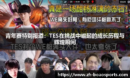 青年赛特别报道:TES在挑战中崛起的成长历程与辉煌瞬间