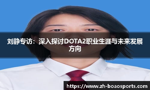 刘静专访:深入探讨DOTA2职业生涯与未来发展方向