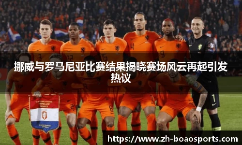 挪威与罗马尼亚比赛结果揭晓赛场风云再起引发热议